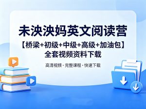 未泱泱妈英文阅读营【桥梁+初级+中级+高级+加油包】全套视频资料下载-宝库盒教辅资料站