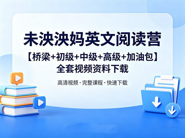 未泱泱妈英文阅读营【桥梁+初级+中级+高级+加油包】全套视频资料下载-宝库盒教辅资料站