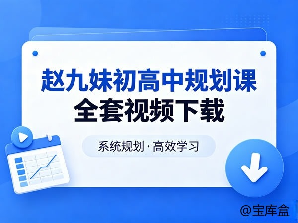 赵九妹初高中规划课全套视频-宝库盒教辅资料站