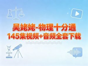 吴姥姥-物理十分通145集视频+音频全套-宝库盒教辅资料站