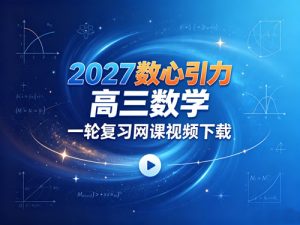 2027数心引力高三数学一轮复习网课视频-宝库盒教辅资料站