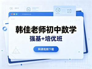 韩佳老师初中数学强基+培优班网课视频-宝库盒教辅资料站